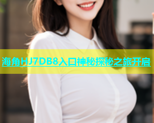 海角HJ7DB8入口神秘探秘之旅开启