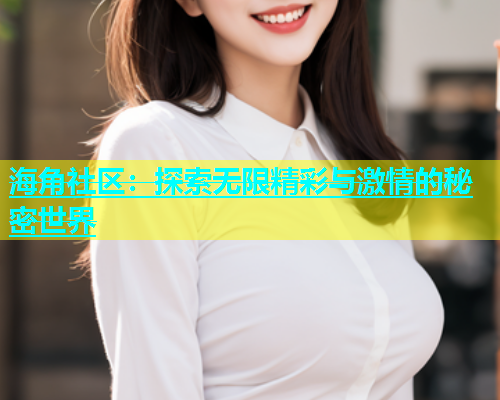 海角社区：探索无限精彩与激情的秘密世界