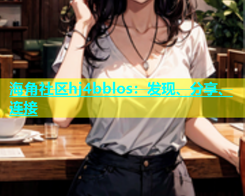 海角社区hj4bblos：发现、分享、连接