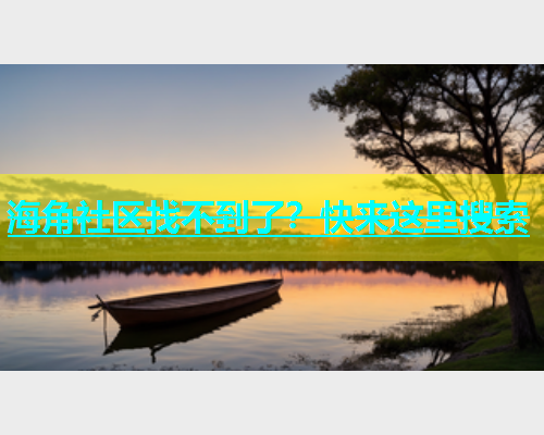 海角社区找不到了？快来这里搜索