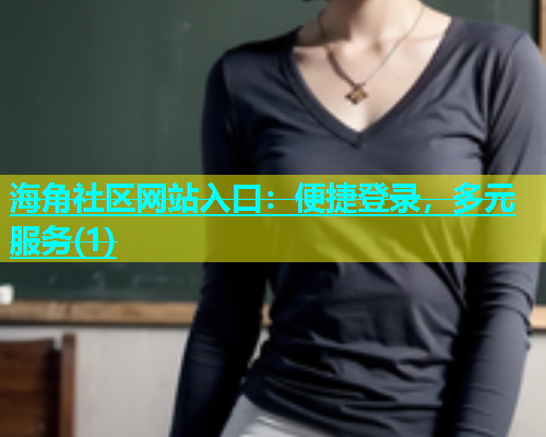 海角社区网站入口：便捷登录，多元服务(1)