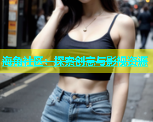 海角社区：探索创意与影视资源