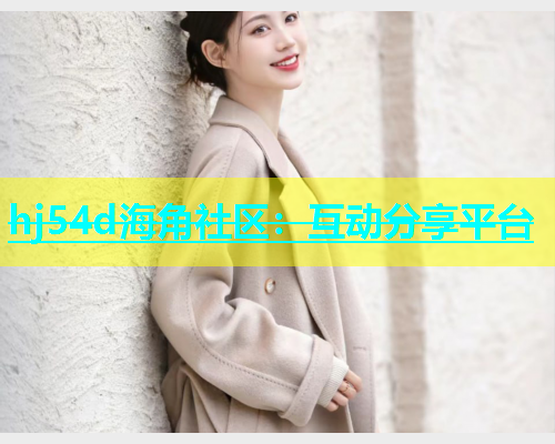 hj54d海角社区：互动分享平台
