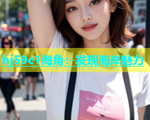 hj59c1海角：发现海岸魅力