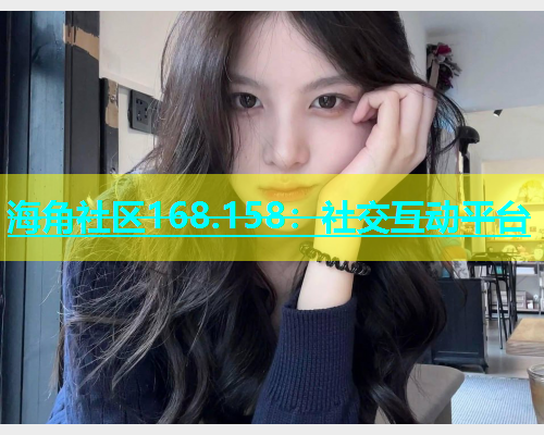 海角社区168.158：社交互动平台