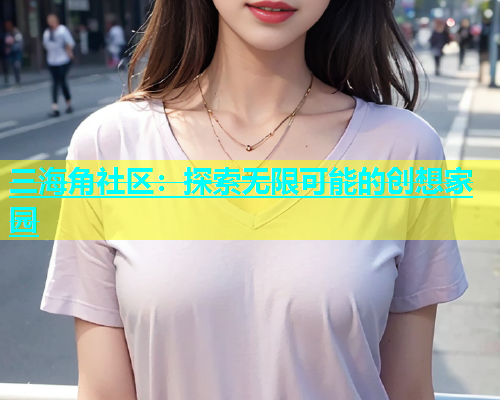 三海角社区：探索无限可能的创想家园