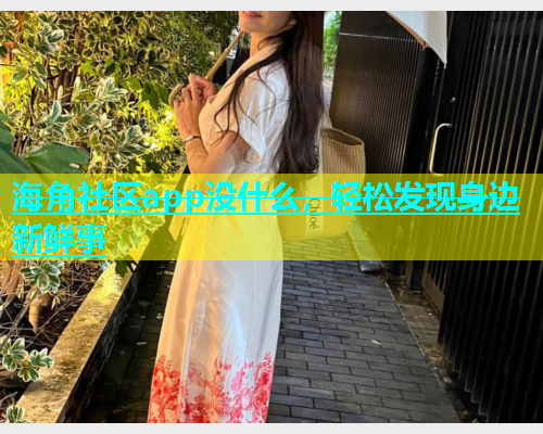 海角社区app没什么，轻松发现身边新鲜事