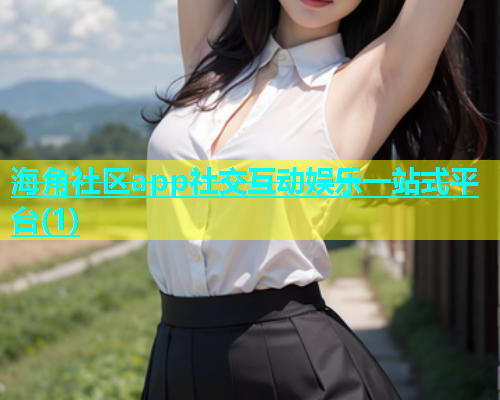 海角社区app社交互动娱乐一站式平台(1)