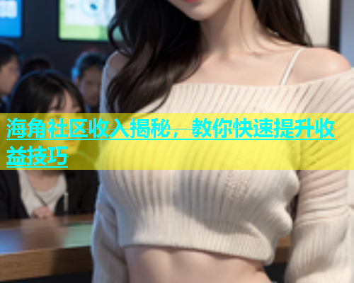 海角社区收入揭秘，教你快速提升收益技巧