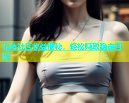 海角社区收益揭秘，轻松赚取稳定回报