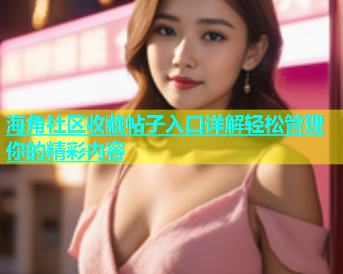 海角社区收藏帖子入口详解轻松管理你的精彩内容